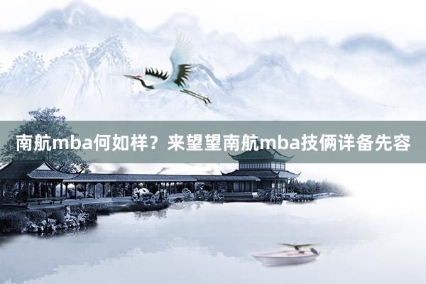 南航mba何如样？来望望南航mba技俩详备先容