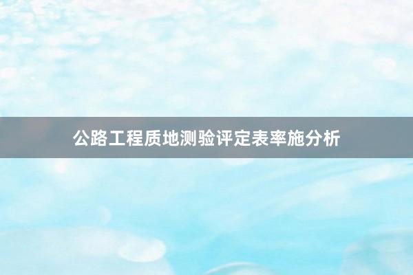 公路工程质地测验评定表率施分析