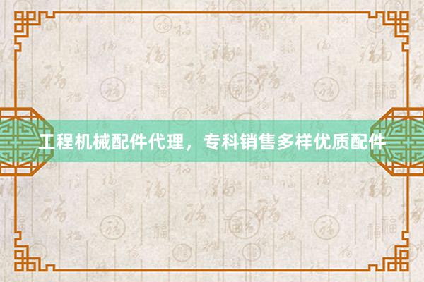 工程机械配件代理，专科销售多样优质配件