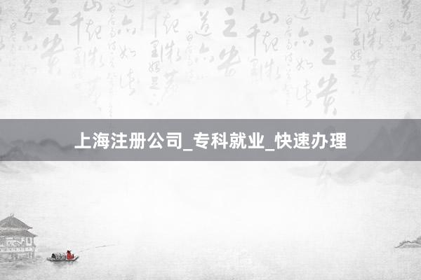 上海注册公司_专科就业_快速办理