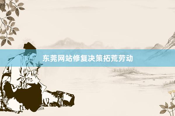 东莞网站修复决策拓荒劳动