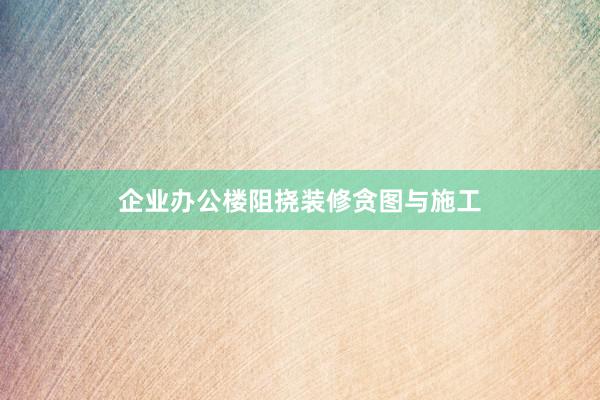 企业办公楼阻挠装修贪图与施工