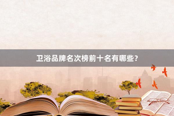 卫浴品牌名次榜前十名有哪些？