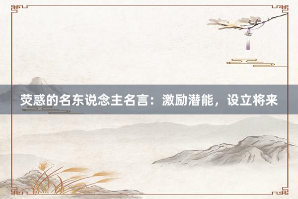 荧惑的名东说念主名言：激励潜能，设立将来