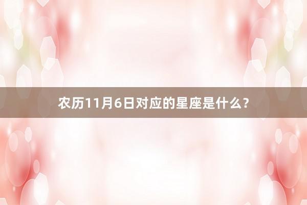 农历11月6日对应的星座是什么？