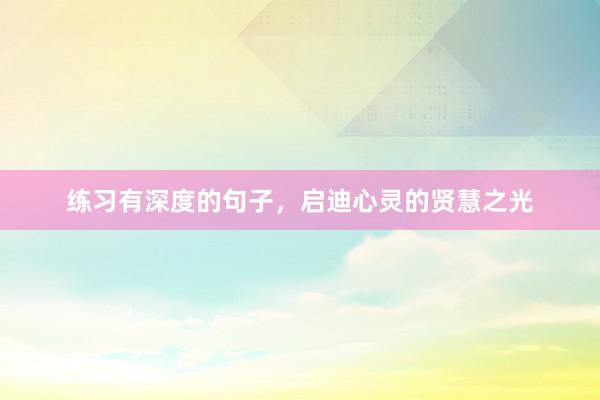 练习有深度的句子，启迪心灵的贤慧之光