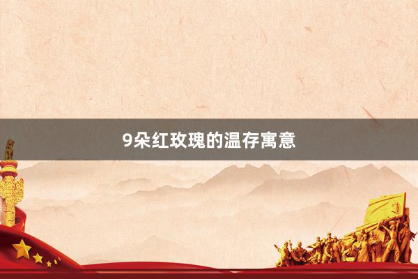 9朵红玫瑰的温存寓意