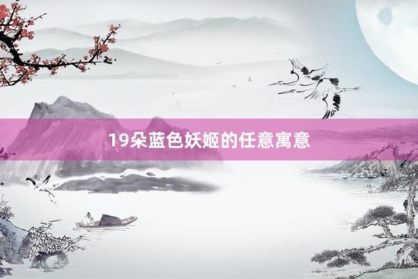 19朵蓝色妖姬的任意寓意