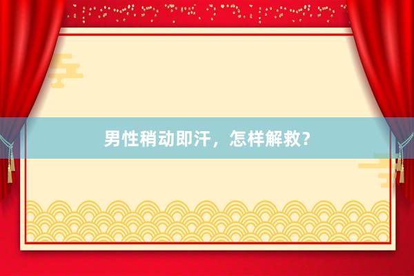 男性稍动即汗，怎样解救？